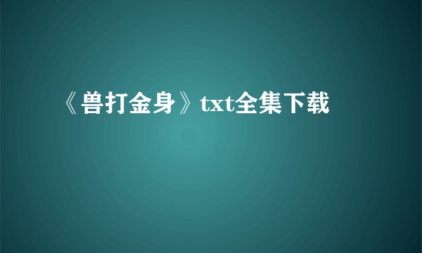 《兽打金身》txt全集下载