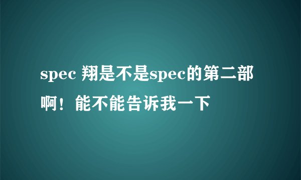 spec 翔是不是spec的第二部啊！能不能告诉我一下