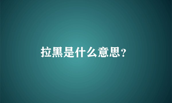 拉黑是什么意思？