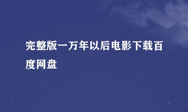 完整版一万年以后电影下载百度网盘
