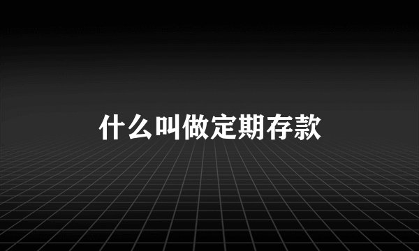 什么叫做定期存款
