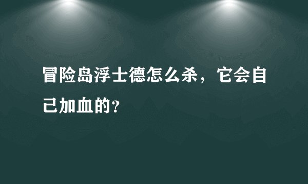 冒险岛浮士德怎么杀，它会自己加血的？
