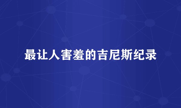 最让人害羞的吉尼斯纪录