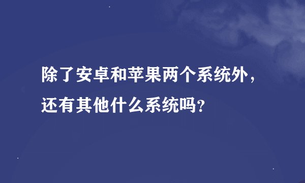 除了安卓和苹果两个系统外，还有其他什么系统吗？