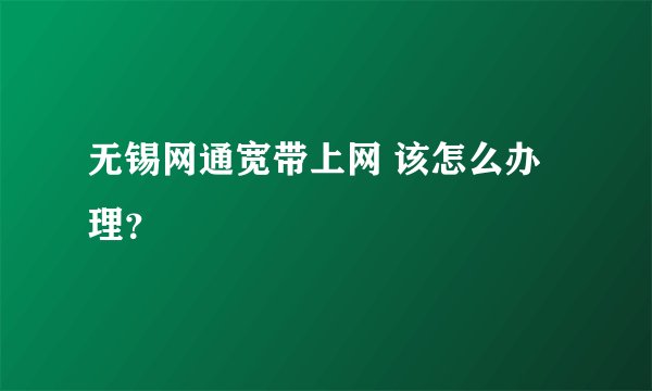 无锡网通宽带上网 该怎么办理？