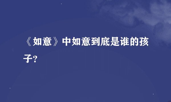 《如意》中如意到底是谁的孩子？