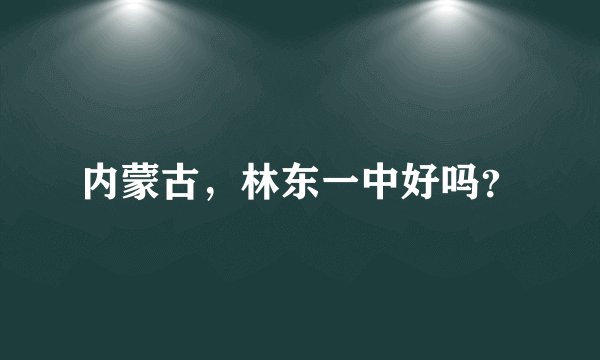内蒙古，林东一中好吗？