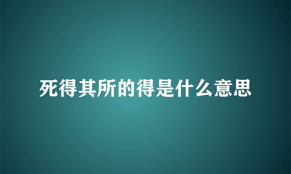死得其所的得是什么意思