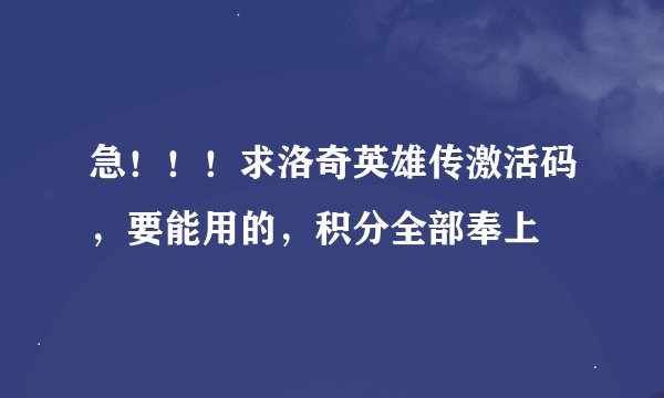 急！！！求洛奇英雄传激活码，要能用的，积分全部奉上