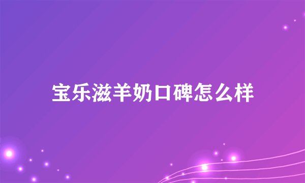 宝乐滋羊奶口碑怎么样