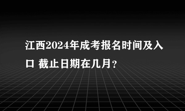 江西2024年成考报名时间及入口 截止日期在几月？
