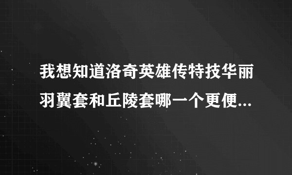 我想知道洛奇英雄传特技华丽羽翼套和丘陵套哪一个更便宜更好做