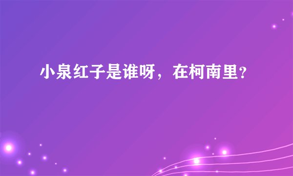 小泉红子是谁呀，在柯南里？