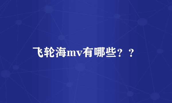 飞轮海mv有哪些？？