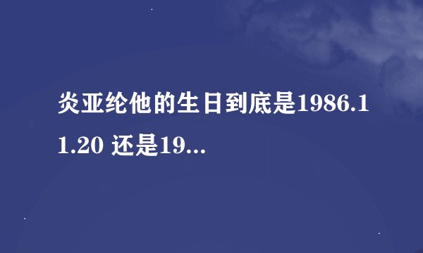 炎亚纶他的生日到底是1986.11.20 还是1985.11.20？