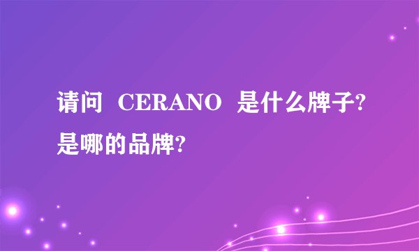 请问 CERANO 是什么牌子?是哪的品牌?