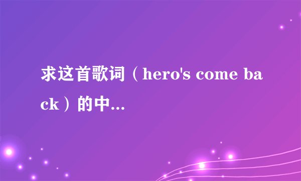 求这首歌词（hero's come back）的中文翻译~~