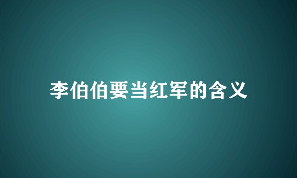 李伯伯要当红军的含义
