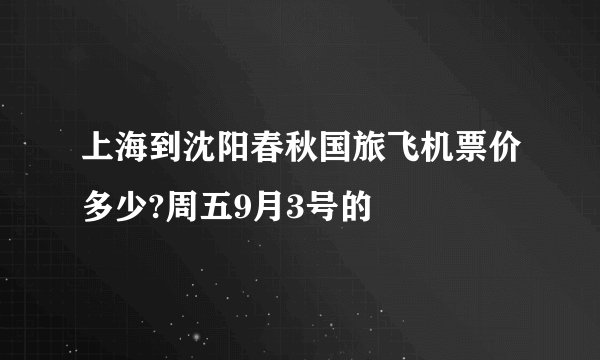 上海到沈阳春秋国旅飞机票价多少?周五9月3号的