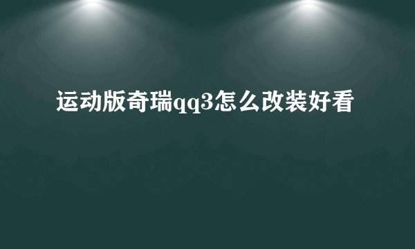 运动版奇瑞qq3怎么改装好看