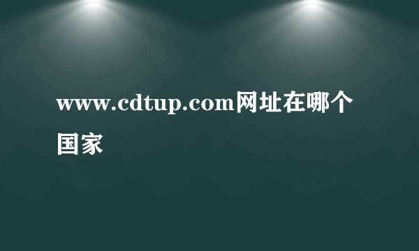 www.cdtup.com网址在哪个国家