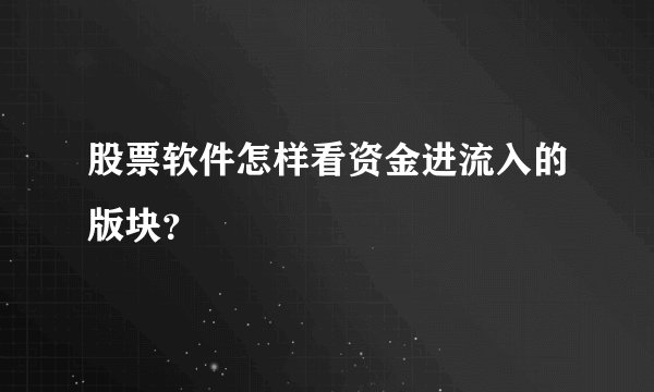 股票软件怎样看资金进流入的版块？