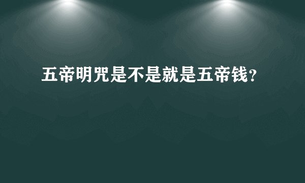 五帝明咒是不是就是五帝钱？