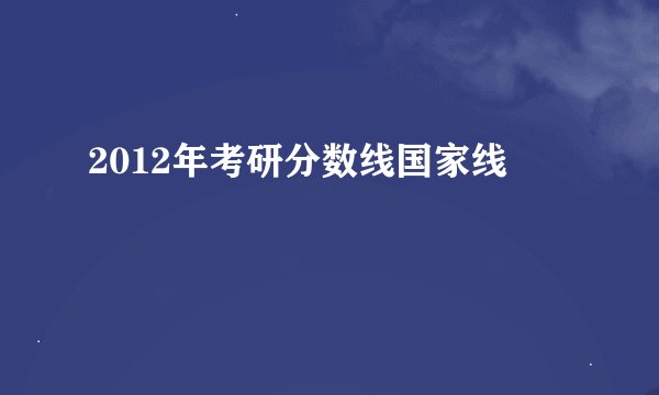 2012年考研分数线国家线