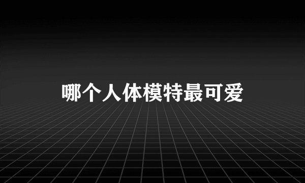 哪个人体模特最可爱