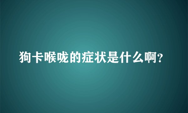 狗卡喉咙的症状是什么啊？