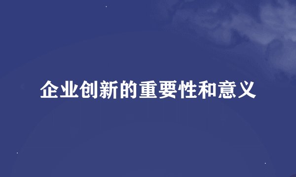 企业创新的重要性和意义