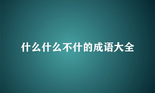 什么什么不什的成语大全