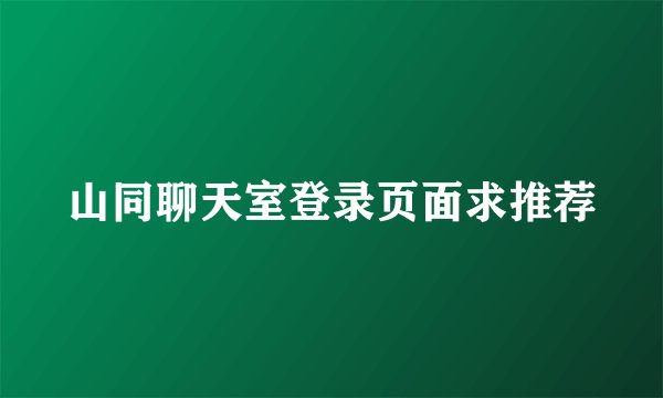山同聊天室登录页面求推荐