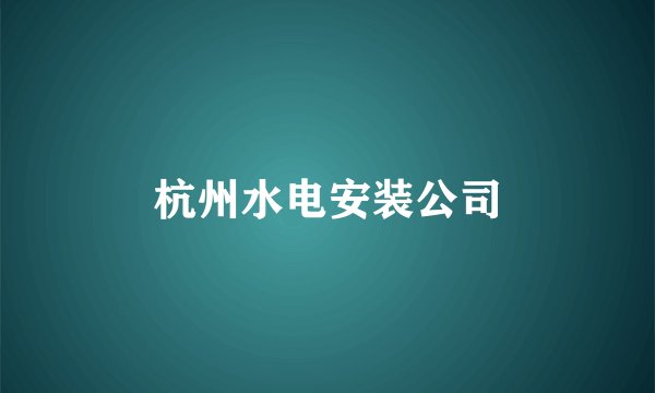 杭州水电安装公司