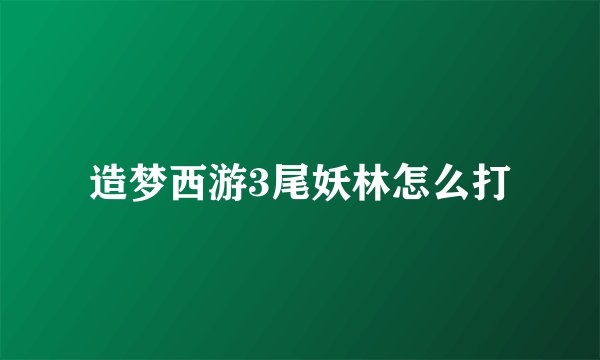 造梦西游3尾妖林怎么打