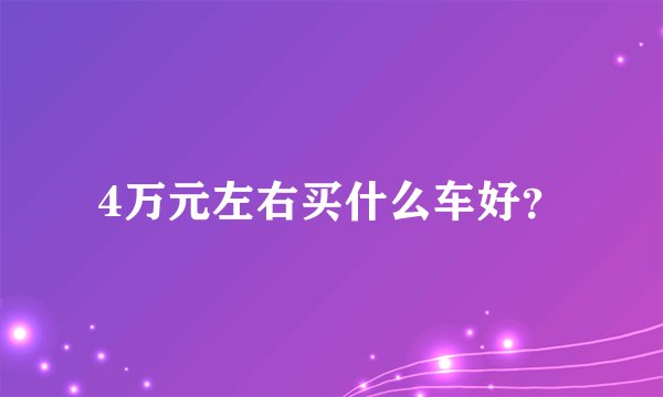 4万元左右买什么车好？