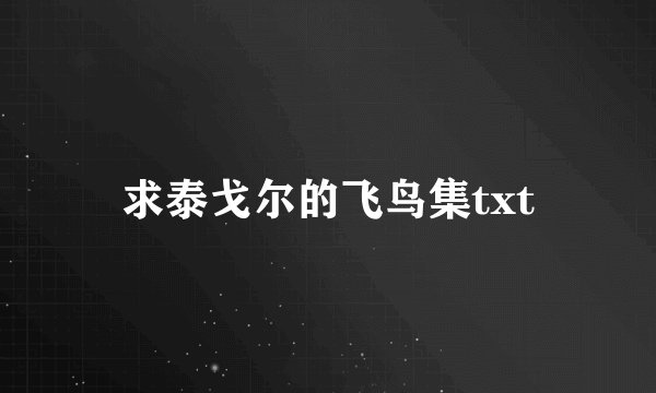 求泰戈尔的飞鸟集txt