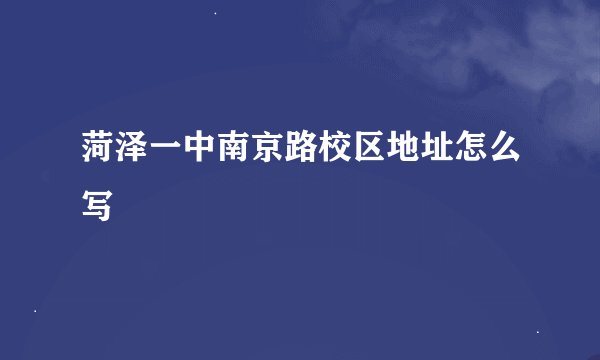 菏泽一中南京路校区地址怎么写