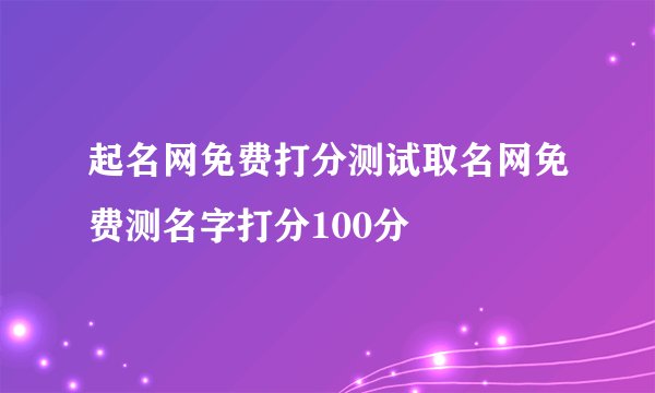 起名网免费打分测试取名网免费测名字打分100分
