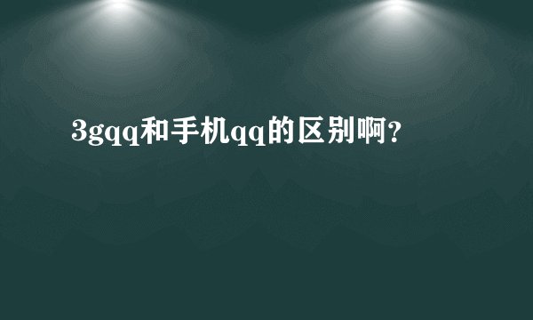 3gqq和手机qq的区别啊？