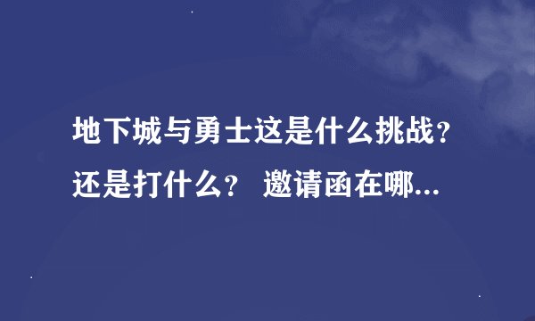 地下城与勇士这是什么挑战？还是打什么？ 邀请函在哪那里领？