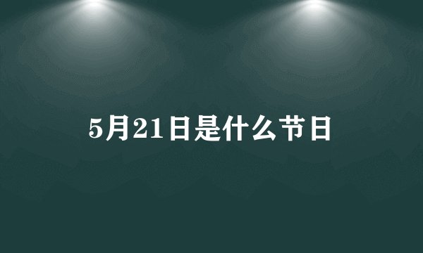 5月21日是什么节日