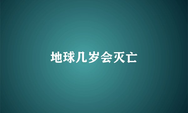 地球几岁会灭亡
