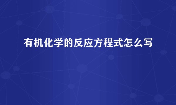 有机化学的反应方程式怎么写