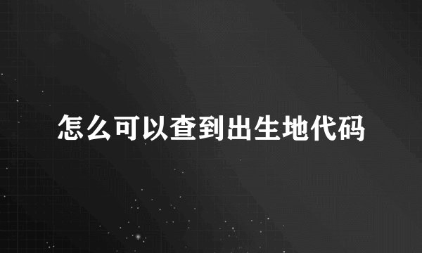 怎么可以查到出生地代码