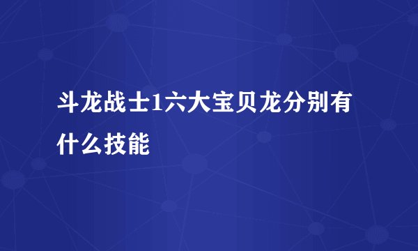 斗龙战士1六大宝贝龙分别有什么技能