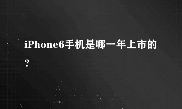 iPhone6手机是哪一年上市的？