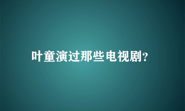 叶童演过那些电视剧？