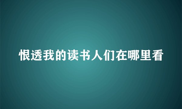 恨透我的读书人们在哪里看