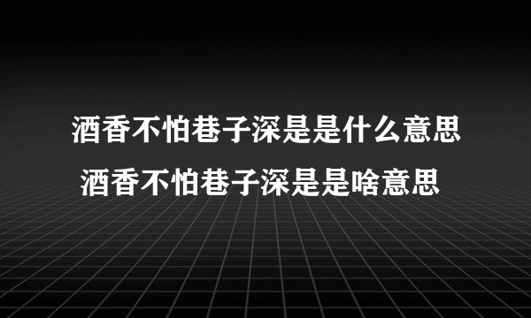 酒香不怕巷子深是是什么意思 酒香不怕巷子深是是啥意思